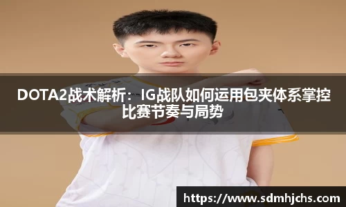 DOTA2战术解析：IG战队如何运用包夹体系掌控比赛节奏与局势