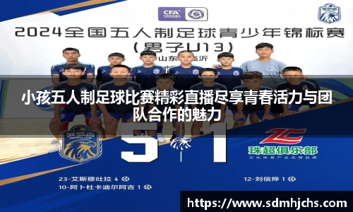 小孩五人制足球比赛精彩直播尽享青春活力与团队合作的魅力